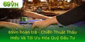 69Vn Hoan Tra Chien Thuat Thau Hieu Va Toi Uu Hoa Quy Au Tu Trong Ca Cuoc Thuc Te