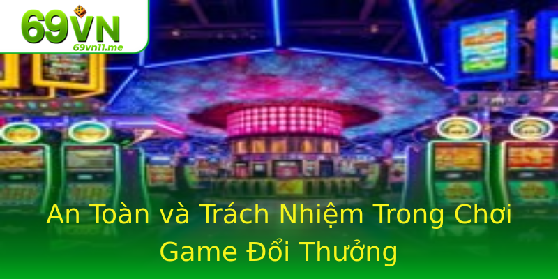 An Toàn và Trách Nhiệm Trong Chơi Game Đổi Thưởng An Toàn và Trách Nhiệm Trong Chơi Game Đổi Thưởng