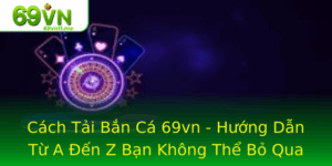 Cach Tai Ban Ca 69Vn Huong Dan Tu A En Z Ban Khong The Bo Qua