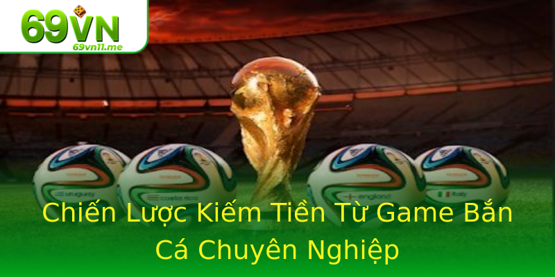 Chiến Lược Kiếm Tiền Từ Game Bắn Cá Chuyên Nghiệp Chiến Lược Kiếm Tiền Từ Game Bắn Cá Chuyên Nghiệp