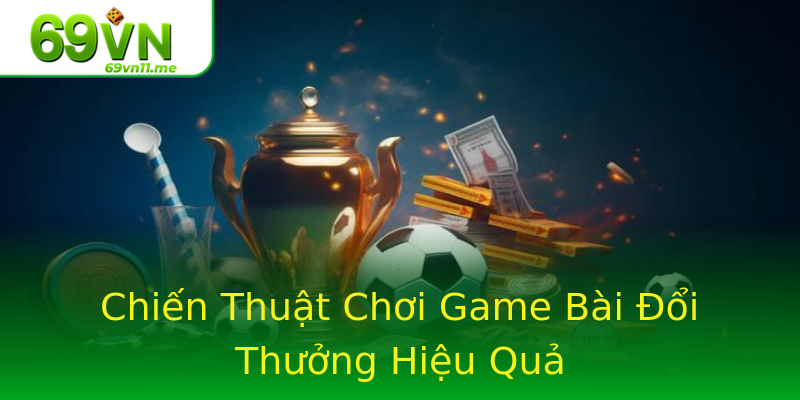 Chiến Thuật Chơi Game Bài Đổi Thưởng Hiệu Quả Chiến Thuật Chơi Game Bài Đổi Thưởng Hiệu Quả