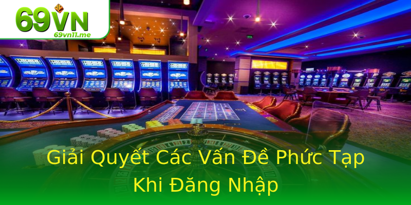 Giải Quyết Các Vấn Đề Phức Tạp Khi Đăng Nhập Giải Quyết Các Vấn Đề Phức Tạp Khi Đăng Nhập