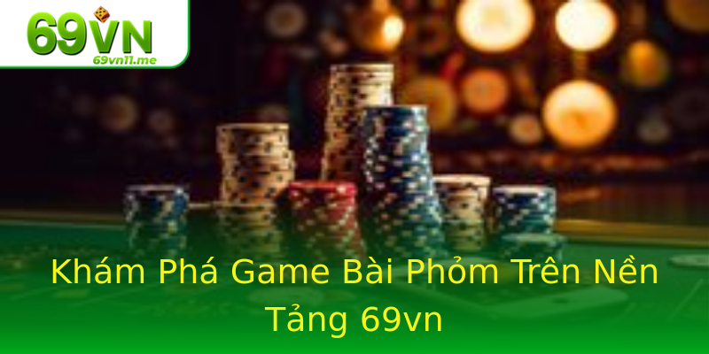 Khám Phá Game Bài Phỏm Trên Nền Tảng 69vn Khám Phá Game Bài Phỏm Trên Nền Tảng 69vn