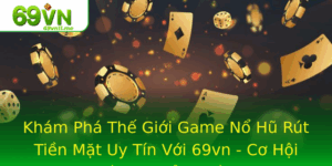 Kham Pha The Gioi Game No Hu Rut Tien Mat Uy Tin Voi 69Vn Co Hoi Trung Thuong Lon