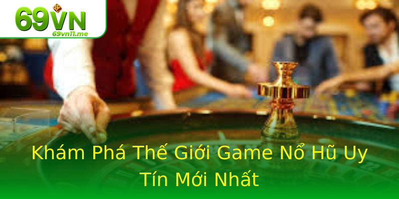 Khám Phá Thế Giới Game Nổ Hũ Uy Tín Mới Nhất Khám Phá Thế Giới Game Nổ Hũ Uy Tín Mới Nhất