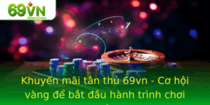 Khuyen Mai Tan Thu 69Vn Co Hoi Vang E Bat Au Hanh Trinh Choi Game Inh Cao
