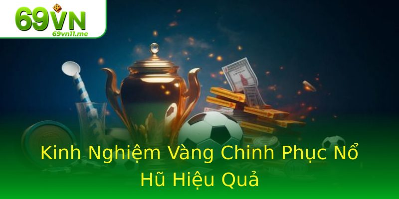 Kinh Nghiệm Vàng Chinh Phục Nổ Hũ Hiệu Quả Kinh Nghiệm Vàng Chinh Phục Nổ Hũ Hiệu Quả