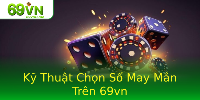 Kỹ Thuật Chọn Số May Mắn Trên 69vn