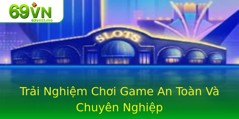 Trải Nghiệm Chơi Game An Toàn Và Chuyên Nghiệp Trải Nghiệm Chơi Game An Toàn Và Chuyên Nghiệp
