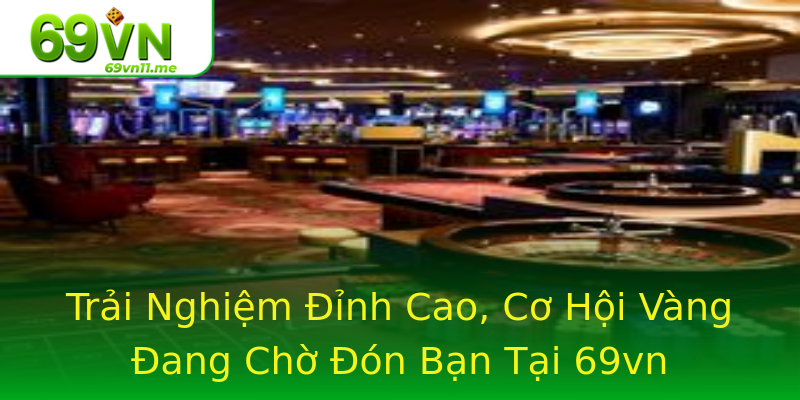 Trải Nghiệm Đỉnh Cao, Cơ Hội Vàng Đang Chờ Đón Bạn Tại 69vn Trải Nghiệm Đỉnh Cao, Cơ Hội Vàng Đang Chờ Đón Bạn Tại 69vn