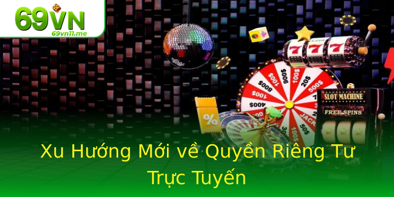 Xu Hướng Mới về Quyền Riêng Tư Trực Tuyến Xu Hướng Mới về Quyền Riêng Tư Trực Tuyến